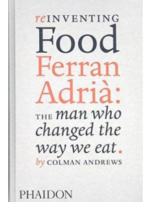 Reinventing Food Ferran Adria: The Man Who Changed The Way