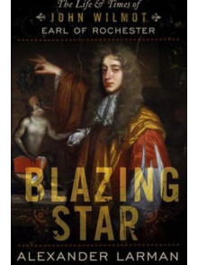 Blazing Star: The Life and Times of John Wilmot.